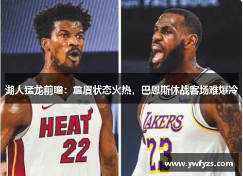 湖人猛龙前瞻:詹眉状态火热,巴恩斯休战客场难爆冷