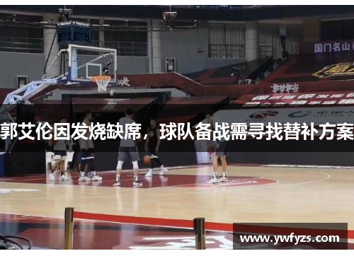 郭艾伦因发烧缺席,球队备战需寻找替补方案