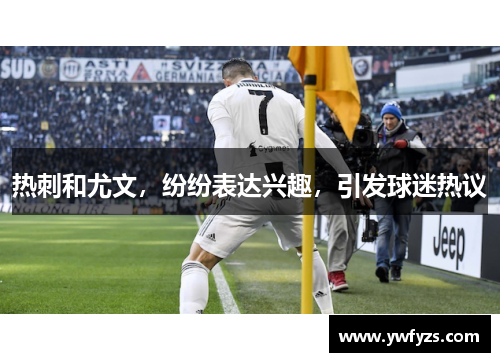 热刺和尤文,纷纷表达兴趣,引发球迷热议