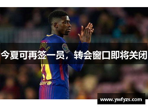 今夏可再签一员,转会窗口即将关闭