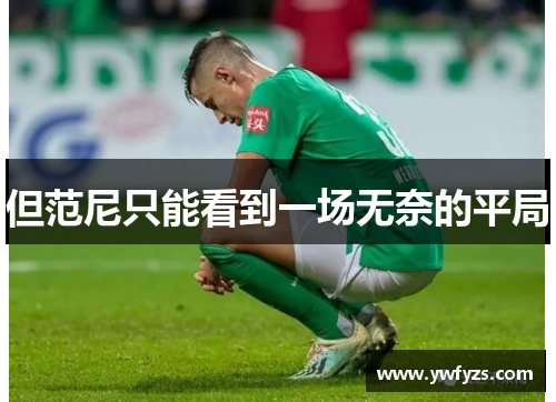 但范尼只能看到一场无奈的平局